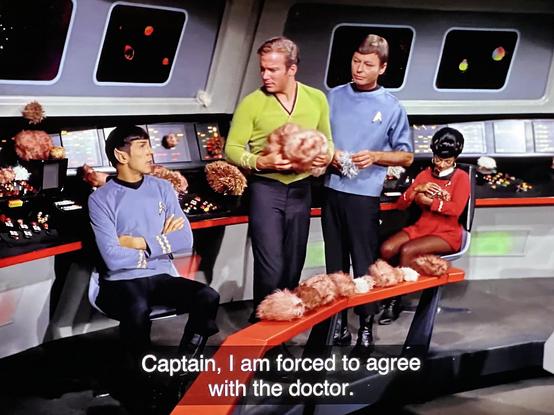 Spock to Dr. McCoy and Captain Kirk: “Captain, I am forced to agree with the doctor.”