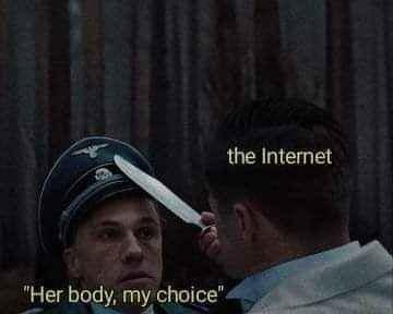 Still shot from the scene in the movie, Inglourious Basterds (2009), with Christoph Waltz, playing the Nazi Gestapo figure Col. Hans Landa, looking fearful, with Brad Pitt, playing American Soldier Lt. Aldo Raine, with a Bowie Knife in his hand, pushing back the hat on Hans Landa.

Col. Hans Landa is labeled, "Her body, my choice" and Lt. Aldo Raine labeled as "the Internet"