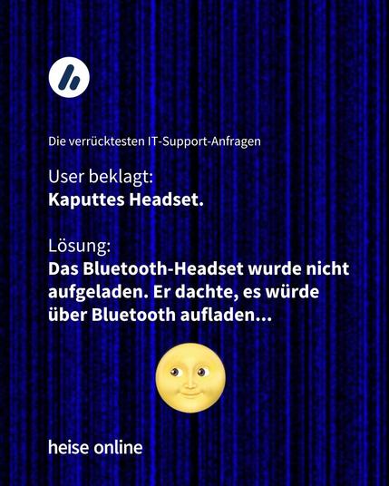Im Bild steht "Die verrücktesten IT-Support-Anfragen" darunter steht: "User beklagt: 
Kaputtes Headset.

Lösung: 
Das Bluetooth-Headset wurde nicht aufgeladen. Er dachte, es würde über Bluetooth aufladen..."