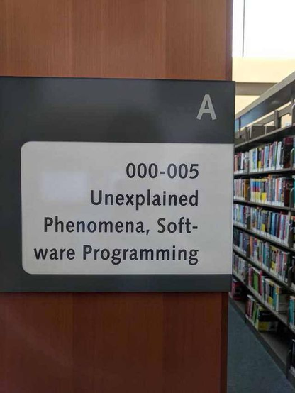 Sign on the end of a library bookshelf:

000-005
Unexplained
Phenomena, Soft-
ware Programming