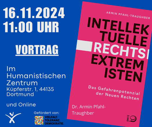 16.11.2024
11:00 UHR
VORTRAG
Im
Humanistischen
Zentrum
Küpferstr. 1, 44135
Dortmund
und Online
ARMIN PFAHL-TRAUGHBER
INTELLEKTUELLE RECHTSEXTREMISTEN
Das Gefahrenpotenzial der Neuen Rechten
Dr. Armin Pfahl-Traughber
