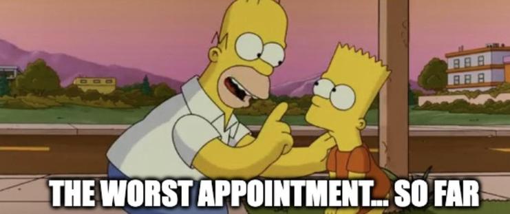 Homer Simpson telling Bart, “ The worst appointment so far”