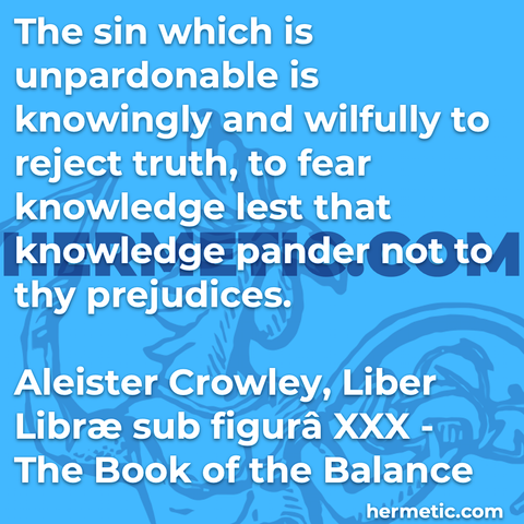 Hermetic quote Crowley Liber Librae The Book of the Balance book 30 Liber XXX sin unpardonable knowingly wilfully reject truth fear knowledge pander not thy prejudices