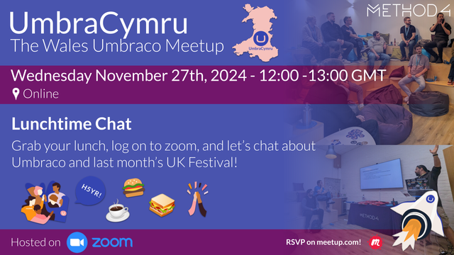 A graphic with information on our November virtual meetup. 

Title: "Umbra Cymru, The Umbraco Wales Meetup"
Date: "Wednesday, November 27th 2024 at 12pm GMT"
Location: "Online via Zoom"

Lunchtime Chat

Grab your lunch, log on to zoom, and let’s chat about Umbraco and last month’s UK Festival!

The graphic includes a pink outline of Wales with the Umbraco logo in its center, and Method4's logo.