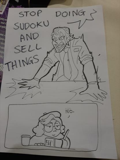Drawing of my character yelling STOP DOING SUDOKUS AND SELL THINGS and my table friend shizamura