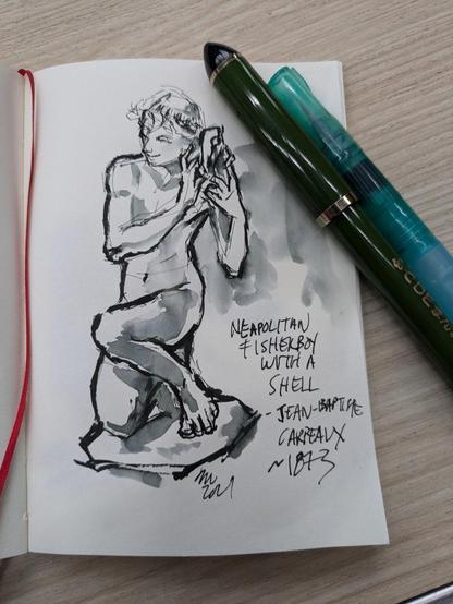 Photo of an open sketchbook with a fountain pen and a waterbrush lying across it. The sketchbook shows an ink and water sketch of a sculpture of a youth on one knee holding a shell to his ear. Handwritten text reads "Neapolitan Fisherboy with a Shell - Jean-Baptiste Carpeaux ~1873".