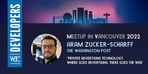 Private Advertising Technology: Where Goes Advertising, There Goes the Web, by Aram Zucker-Scharff 
At the W3C Meetup in Vancouver,