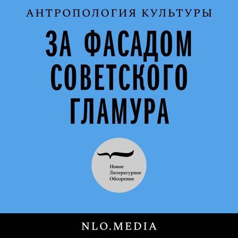 Антропология культуры
За фасадом советского гламура
Новое литературное обозрение
NLO.MEDIA