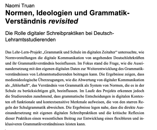 Naomi Truan
Normen, Ideologien und Grammatik-Verständnis revisited
Die Rolle digitaler Schreibpraktiken bei Deutsch-Lehramtsstudierenden
Abstract -> ALT-Text aus dem Screenshot