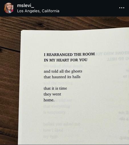 A poem that reads:

I rearranged the room
In my heart for you

and told all the ghosts
that haunted its halls

that it is time
they went
home.