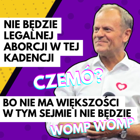 zdjęcie tuska

napis
Nie będzie legalnej aborcji w tej kadencji 

podpis
czemó

napis
Bo nie ma większości w tym Sejmie i nie będzie 

podpis 
womp womp