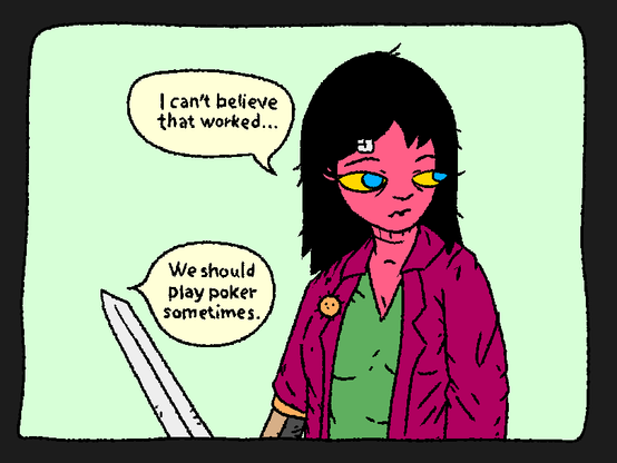 Mage, surprised, but glad she didn't have to fight: "I can't believe it worked..."

OpenBlade: "We should play poker sometimes."