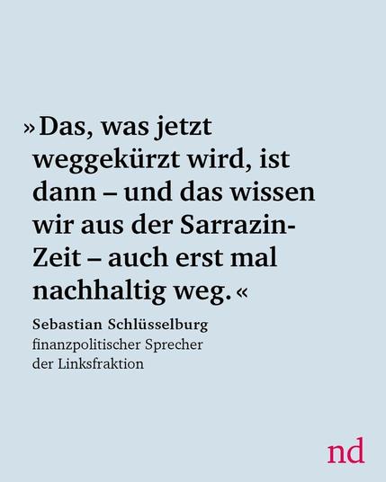 »Das, was jetzt weggekürzt wird, ist dann – und das wissen wir aus der Sarrazin-Zeit – auch erst mal nachhaltig weg.« Sebastian Schlüsselburg, finanzpolitischer Sprecher der Linksfraktion