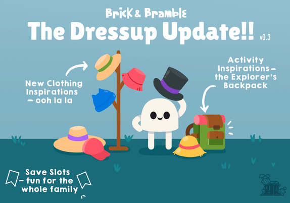 An illustration of a little white gumdrop-shaped character stands on a grassy plain, doffing their tophat. To the left is a hatrack covered in various hats, and to the right a green hiking backpack. There are words on the image:
Brick & Bramble: The Dressup Update!

New Clothing inspirations - ooh la la!
Activity inspirations - the explorer's backpack!
Save slots - fun for the whole family!