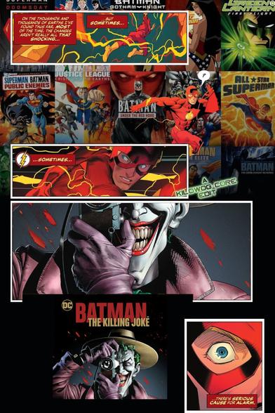 In a series of comic panels, The Flash runs through the multiverse, trailed by yellow lightning. In captions he says, "On the thousands and thousands of Earths I've found thus far, most of the time, the changes aren't really all that shocking. But sometimes..." Flash runs past the covers of various DC Animated Movies. In a caption he says, "Sometimes..." A close-up of the Joker's manic grin zooms out to reveal the cover of the animated adaptation of Batman: The Killing Joke. There is a close-up of Flash's wide, startled eye. In a caption he says, "There's serious cause for alarm." A caption reads "A Kilowog-core Edit".