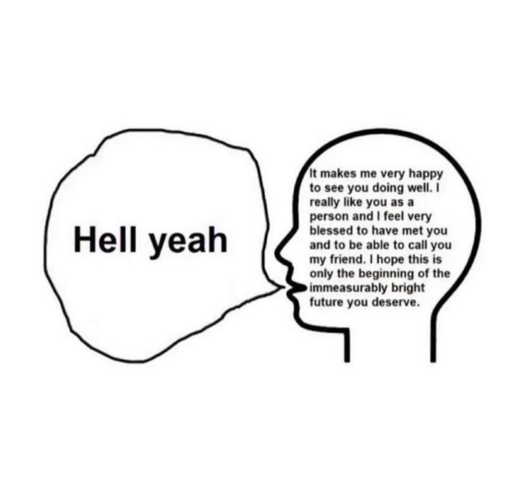 a speech bubble saying "hell yeah" from an outline of a head. Inside the outline where the brain goes reads: it makes me very happy to see you doing well. I really like you as a person and I feel blessed to have met you and to be able to call you a friend. I hope this is only the beginning of the immeasurably bright future you deserve.