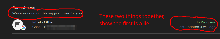 Screenshot of a portion of  Google's Support portal.
Two portions of the ticket are circled in red.
First red circled content: "We're working on this support case for you."
Second red circled content: "In progress" and "Last updated 4 wk. ago"
There is user added red text in between the two red circles:
"These two things together, show the first is a lie."