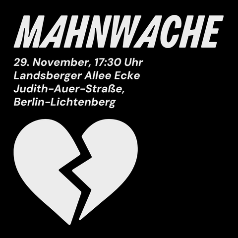 Mahnwache. 29. November, 17:30 Uhr. Landsberger Allee Ecke Judith-Auer-Straße, Berlin-Lichtenberg. Sharepic in schwarzweiß mit großem gebrochenen Herzen.