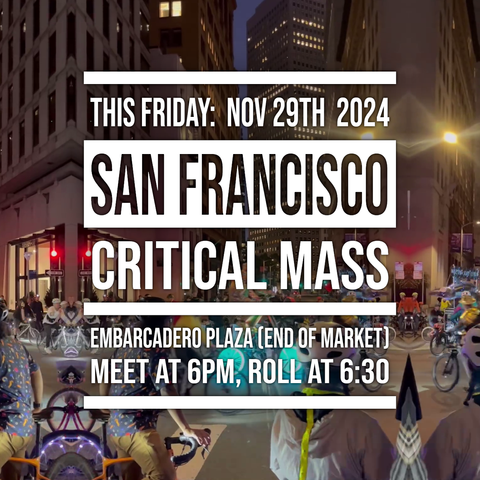 Text overlaid on a image of colorfully lit bikes circling a nighttime downtown SF intersection, with the edges of the image mirrored, creating a trippy effect: THIS FRIDAY: NOV 29TH 2024, SAN FRANCISCO CRITICAL MASS, EMBARCADERO PLAZA (END OF MARKET), MEET AT 6PM, ROLL AT 6:30