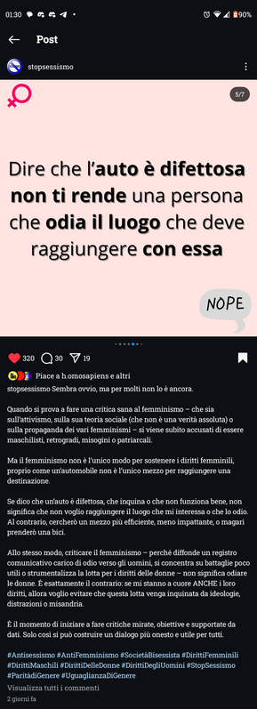Dire che l'auto è difettosa non ti rende una persona che odia il luogo che deve raggiungere con essa





Sembra ovvio, ma per molti non lo è ancora.

Quando si prova a fare una critica sana al femminismo - che sia sull'attivismo, sulla sua teoria sociale (che non è una verità assoluta) o sulla propaganda dei vari femminismi - si viene subito accusati di essere maschilisti, retrogradi, misogini o patriarcali.

Ma il femminismo non è l'unico modo per sostenere i diritti femminili, proprio come un'automobile non è l'unico mezzo per raggiungere una destinazione.

Se dico che un'auto è difettosa, che inquina o che non funziona bene, non significa che non voglio raggiungere il luogo che mi interessa o che lo odio. Al contrario, cercherò un mezzo più efficiente, meno impattante, o magari prenderò una bici.

Allo stesso modo, criticare il femminismo perché diffonde un registro comunicativo carico di odio verso gli uomini, si concentra su battaglie poco utili o strumentalizza la lotta per i diritti delle donne - non significa odiare le donne. È esattamente il contrario: se mi stanno a cuore ANCHE i loro diritti, allora voglio evitare che questa lotta venga inquinata da ideologie, distrazioni o misandria.

È il momento di iniziare a fare critiche mirate, obiettive e supportate da dati. Solo cosi si può costruire un dialogo più onesto e utile per tutti.