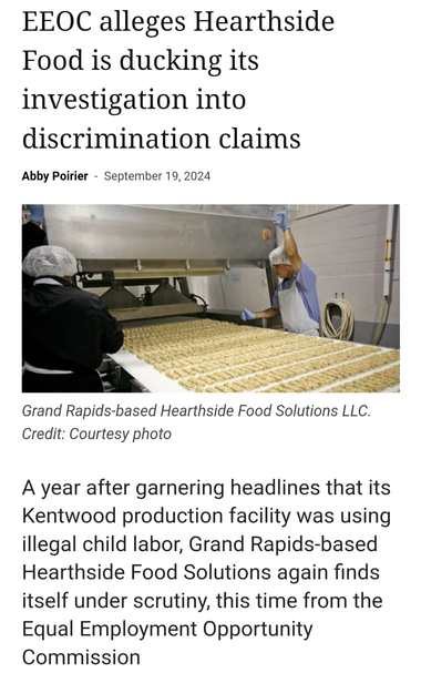 EEOC alleges Hearthside Food is ducking its investigation into discrimination claims Abby Poirier - Grand Rapids-based Hearthside Food Solutions LLC.  A year after garnering headlines that its Kentwood production facility was using illegal child labor, Grand Rapids-based Hearthside Food Solutions again finds itself under scrutiny, this time from the Equal Employment Opportunity Commission