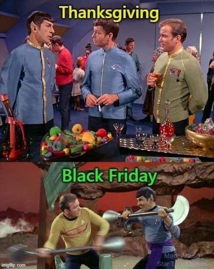 Two panel image. Top panel features Star Trek’s Kirk, Spock, and McCoy wearing dress uniforms hosting a diplomatic function with the caption “Thanksgiving”.
The bottom panel features a scene from Star Trek where Kirk and Spock are fighting to the death with large blades. Kirk’s shirt is ripped revealing a bleeding slice across his chest. Caption reads “Black Friday”