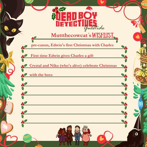 Wishlist:
- pre-canon, Edwin's first Christmas with Charles
- First time Edwin gives Charles a gift
- Crystal and Niko (who's alive), celebrate Christmas with the boys