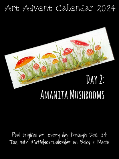 A 5 by 15 inch watercolor painting of a row of Amanita Muscaria mushrooms growing amongst tall grass and weeds. The painting is surrounded by text reading, “Art Advent Calendar 2024 Day 2: Amanita Mushrooms
Post original art every day through Dec. 24 Tag with #ArtAdventCalendar on Bsky & Masto!