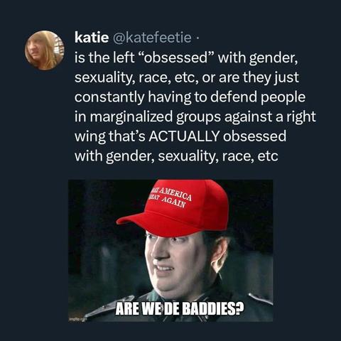 katie:
is the left obsessed" with gender, sexuality, race, etc, or are they just constantly having to defend people in marginalized groups against a right wing that's ACTUALLY obsessed with gender, sexuality, race, etc