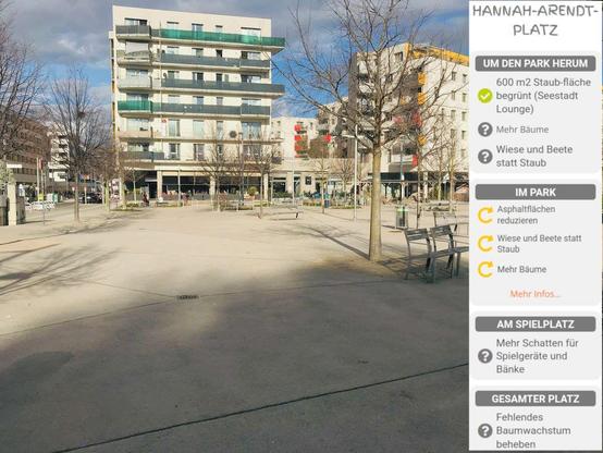 Das Bild zeigt den Hannah Arendt Platz. Es ist ein asphaltierter Platz mit kleinen Bäumen. Dahinter ist ein helles Mehrparteienhaus mit Balkonen. Im Ergeschoss ist ein Restaurant.

Rechts im Bild ist ein Textfeld mit Forderungen von SeeStadgrün. Auf dem steht:
Um den Park herum. Symbol für Erledigt. 600 Quadratmeter begrünt (Seestadt Lounge). Fragezeichen Symbol. Mehr Bäume. Fragezeichensymbol. Wiese und Beete statt Staub. Im Park. In Umsetzung Symbol. sphaltflächen reduzieren. In Umsetzung Symbol. Wiese und Beete statt Staub. In Umsetzung Symbol. Mehr Bäume. Am Spielplatz. Fragezeichen Symbol. Mehr Schatten für Spielgeräte und Bänke.