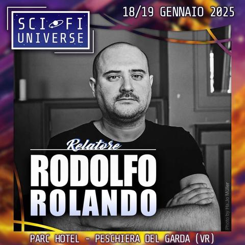 L'immagine mostra un ritratto in bianco e nero di Rodolfo Rolando, indicato come relatore.  Il suo nome è scritto in grande in un riquadro, sopra la scritta "Relatore". In alto a sinistra c'è un logo che dice "Sci-Fi Universe". In basso, sono indicate la data dell'evento (18/19 Gennaio 2025), il luogo (Parc Hotel - Peschiera del Garda (VR)).