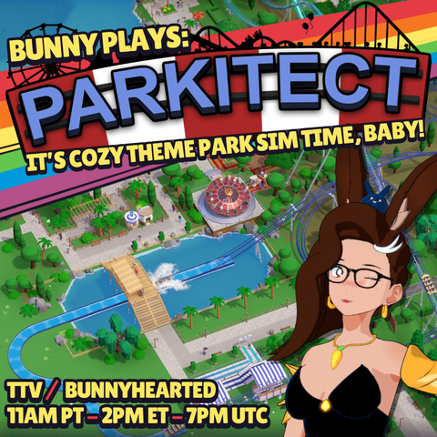 Bunny Plays: Parkitect! It's cozy theme park time, baby! Features an image of the game with a bright and colourful park in the background, a rainbow, stream times of 11am pt, 2pm et, and 7pm utc, and bunnyhearted (a white retro anime bunnygirl villain with brown hair, glasses, and a cool slime on her head) winking and posing in a villainous black dress with bits of golden armour.