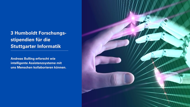 Rechte Bildhäfte: Eine menschliche Hand (violett gefäbrt) berührt die Fingerspitzen einer Roboterhand (grün gefärbt). Linke Bildhäfte: Weiße Schrift auf blauem Hintergrund: "3 Humboldt Forschungsstipendien für die Stuttgarter Informatik. Andreas Bulling erforscht wie intelligente Assistenzsysteme mit uns Menschen kollaborieren können."