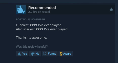 Funniest (censored) I've ever played.
Also scariest (censored) I've ever played.

Thanks its awesome.