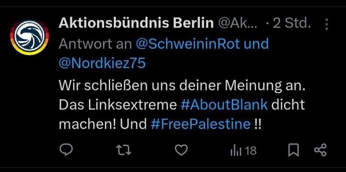 x screenshot: Aktionsbündnis Berlin
Antwort an @SchweininRot und
@Nordkiez75
Wir schließen uns deiner Meinung an.
Das Linksextreme #AboutBlank dicht machen! Und #FreePalestine !!