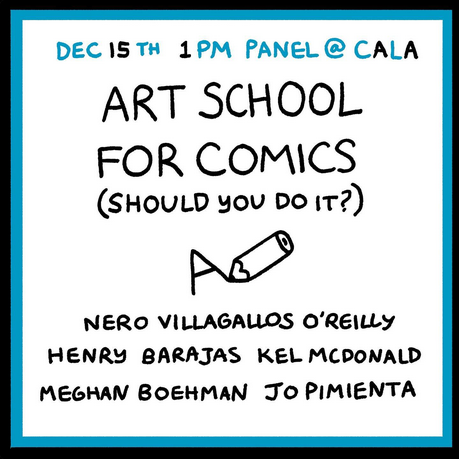 DEC 15 TH 1 PM PANEL @ CALA ART SCHOOL FOR COMICS (SHOULD YOU DO IT?) NERO VILLAGALLOS O'REILLY, HENRY BARAJAS, KEL MCDONALD, MEGHAN BOEHMAN, JO PIMIENTA
