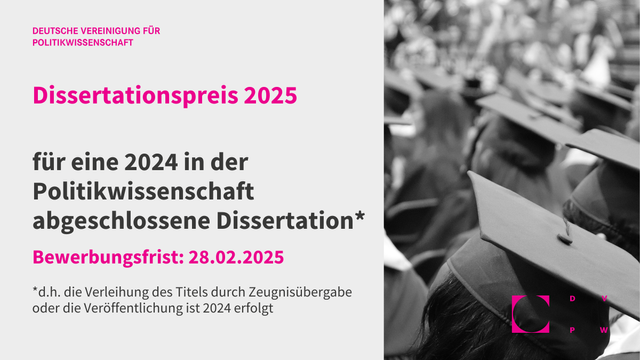 Grafik mit weißem Hintergrund und Schrift in dunkelgrau und magenta. Rechtes Bilddrittel ein Foto in schwarz-weiß von Köpfen mit Doktorhut. Unten rechts das Logo der DVPW in magenta. Text: Deutsche Vereinigung für Politikwissenschaft. Dissertationspreis 2025 für eine 2024 in der Politikwissenschaft abgeschlossene Dissertation (d.h. die Verleihung des Titels durch Zeugnisübergabe oder die Veröffentlichung ist 2024 erfolgt). Bewerbungsfrist: 28.02.2025.