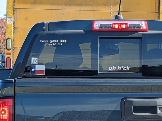 Dark blue truck with decals in the back window:
(a Texas flag)
(Some kind of fancy cross or Celtic knot)
"oh h*ck"
"tell your dog I said hi"