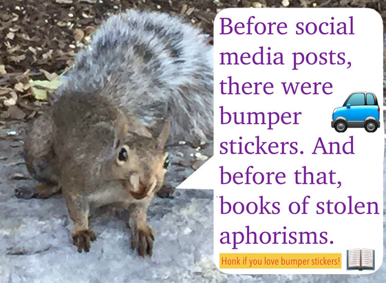 A grey squirrel says “Before social media posts, there were bumper stickers. And before that, books of stolen aphorisms.” At the bottom is a tiny bumper sticker that says “Honk if you love bumper stickers!”