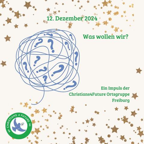 Eine zum Knäuel verschlungene blaue Linie, dazwischen Fragezeichen in unterschiedlichen Größen. Goldene Sterne. Text: "12. Dezember 2024. Was wollen wir? Ein Impuls der Christians4Future Ortsgruppe Freiburg."
Unten links das Logo der Christians for Future.