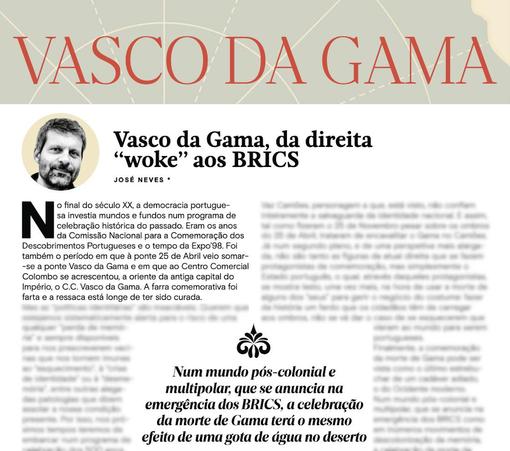 Imagem do artigo "Vasco da Gama, da direita woke aos BRICS" com o texto desfocado à excepção dos excertos: 1) "o final do século XX, a democracia portuguesa investia mundos e fundos num programa de celebração histórica do passado. Eram os anos
da Comissão Nacional para a Comemoração dos Descobrimentos Portugueses e o tempo da Expo’98. Foi também o período em que à ponte 25 de Abril veio somar-se a ponte Vasco da Gama e em que ao Centro Comercial Colombo se acrescentou, a oriente da antiga capital do Império, o C.C. Vasco da Gama. A farra comemorativa foi farta e a ressaca está longe de ter sido curada." 2) "Num mundo pós-colonial e multipolar, que se anuncia na emergência dos BRICS, a celebração da morte de Gama terá o mesmo efeito de uma gota de água no deserto".