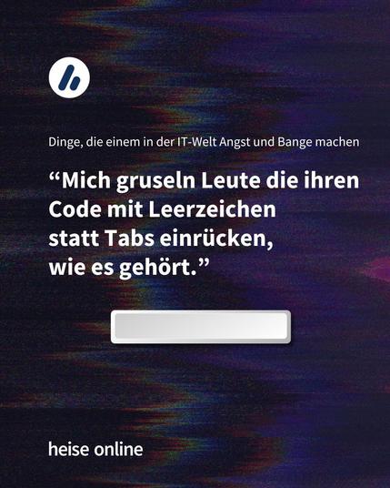 Im Bild steht "Dinge, die einem in der IT-Welt Angst und Bange machen" darunter steht: "Mich gruseln Leute die ihren Code mit Leerzeichen 
statt Tabs einrücken, 
wie es gehört."