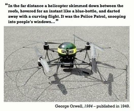 A photograph of a police drone atop an asphalt surface. The drone has a blue  (though it looks greenish) light on top, and the words POLICE written on it.
“In the far distance a helicopter skimmed down between the roofs, hovered for an instant like a blue-bottle, and darted away with a curving flight. It was the Police Patrol, snooping into people's windows...”
George Orwell, 1984 - published in 1949.