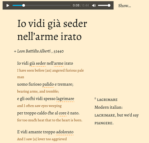 > Io vidi già seder nell’arme irato    
> uomo furioso palido e tremare;    
> e gli occhi vidi spesso lagrimare    
> per troppo caldo che al core è nato.    
> E vidi amante troppo adolorato    
> poter né lagrimar né sospirare,    
> né raro vidi chi né pur gustare    
> puote alcun cibo ov’è troppo affamato.    
> E vela vidi volar sopra l’onde,    
> qual troppo vento la summerse e affisse;    
> e veltra vidi, a cui par l’aura ceda,    
> per troppo esser veloce perder preda.    
> Così tal forza in noi natura immisse,    
> a cui troppo voler mal corrisponde.    

and my too-literal translation:

> I have seen before [an] angered furious pale man    
> bearing  arms, and tremble;    
> and I often saw eyes weeping    
> for too much heat that to the heart is born.    
>     
> And I saw [a] lover too aggrieved    
> [being] able neither to weep nor to sigh,    
> nor rarely did I see he who can not even taste    
> any food when he is too famished.    
>     
> And I saw [a] sail fly over the waves,    
> which too much wind submerged it and affixed;    
> and I saw [a] hound, to whom it seems [even] the air yields,    
>     
> lose [its] prey for being too swift.    
> Thus nature instilled in us  such force,    
> to which too much wanting matches badly.