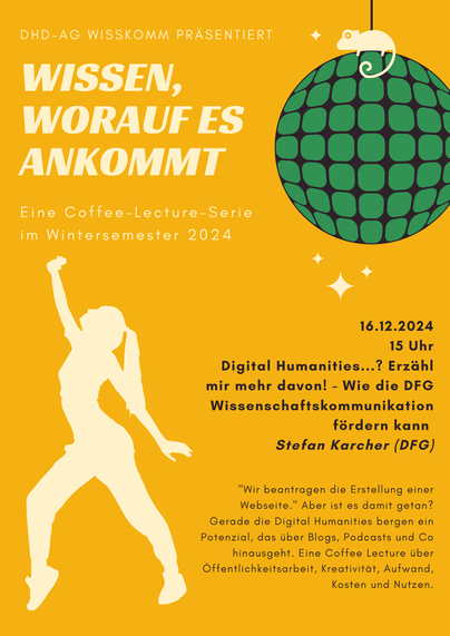 DHD-AG WISSKOMM PRASENTIERT
Wissen, worauf es ankommt 
Eine Coffee-Lecture-Serie im Wintersemester 2024
16.12.2024 15 Uhr 
Digital Humanities...? Erzahl mir mehr davon! - Wie die DFG Wissenschaftskommunikation fördern kann 
Stefan Karcher (DFG) 
"Wir beantragen die Erstellung einer Webseite." Aber ist es damit getan? Gerade die Digital Humanities bergen ein Potenzial, das über Blogs, Podcasts und Co hinausgeht. Eine Coffee Lecture über Öffentlichkeitsarbeit, Kreativitat, Aufwand, Kosten und Nutzen.
