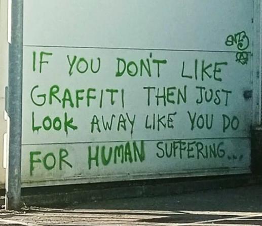 written on a wall:
if you don't lie graffiti then just look away like you do for human suffering.