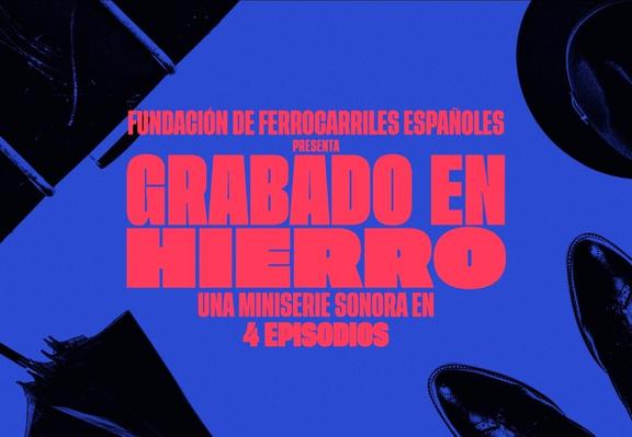 Fundación de Ferrocarriles Españoles 
PRESENTA
Grabado en hierro
Una miniserie sonora en 
3 episodios

Imagen de letras rojas, fondo azul, siluetas en negro en las esquinas: diseño de Jabi Medina