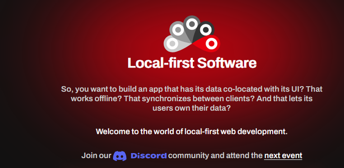 Screenshot from "localfirstweb.dev", reads:
Local-first software
 So, you want to build an app that has its data co-located with its UI? That works offline? That synchronizes between clients? And that lets its users own their data?
Welcome to the world of local-first web development.
Join our DISCORD community and attend the next event

The whole irony being that "local-first" is the antithesis of Discord, yet the Discord is the focus of the whole community!