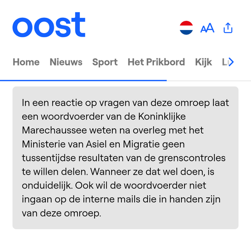 In een reactie op vragen van deze omroep laat een woordvoerder van de Koninklijke Marechaussee weten na overleg met het Ministerie van Asiel en Migratie geen tussentijdse resultaten van de grenscontroles te willen delen. Wanneer ze dat wel doen, is onduidelijk. Ook wil de woordvoerder niet ingaan op de interne mails die in handen zijn van deze omroep.